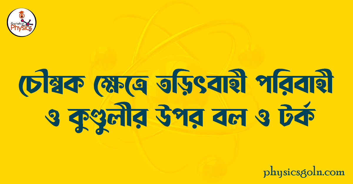চৌম্বক ক্ষেত্রে তড়িৎবাহী পরিবাহী ও কুলীর উপর বল ও টর্ক 1 চৌম্বক ক্ষেত্রে তড়িৎবাহী পরিবাহী ও কুণ্ডুলীর উপর বল ও টর্ক চৌম্বক ক্ষেত্রে তড়িৎবাহী পরিবাহী ও কুলীর উপর বল ও টর্ক চৌম্বক ক্ষেত্রে তড়িৎবাহী পরিবাহী ও কুলীর উপর বল ও টর্ক
