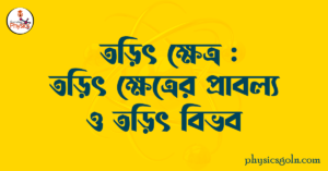 তড়িৎ ক্ষেত্র : তড়িৎ ক্ষেত্রের প্রাবল্য ও তড়িৎ বিভব