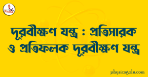 দূরবীক্ষণ যন্ত্র : প্রতিসারক ও প্রতিফলক দূরবীক্ষণ যন্ত্র
